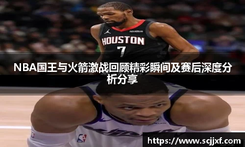 xc体育NBA国王与火箭激战回顾精彩瞬间及赛后深度分析分享