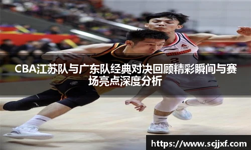xc体育CBA江苏队与广东队经典对决回顾精彩瞬间与赛场亮点深度分析