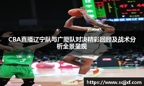 xc体育CBA直播辽宁队与广厦队对决精彩回顾及战术分析全景呈现